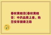 春秋黄精膏(春秋黄精膏：中药品质上乘，助您安享健康之路