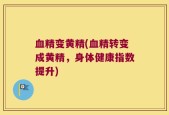血精变黄精(血精转变成黄精，身体健康指数提升)