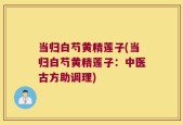 当归白芍黄精莲子(当归白芍黄精莲子：中医古方助调理)