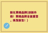 新化黄精品牌(创新升级！黄精品牌全面重塑，焕发新生！)