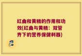 红曲和黄精的作用和功效(红曲与黄精：双管齐下的营养保健利器)