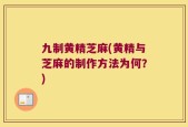 九制黄精芝麻(黄精与芝麻的制作方法为何？)