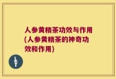 人参黄精茶功效与作用(人参黄精茶的神奇功效和作用)