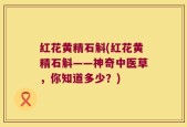红花黄精石斛(红花黄精石斛——神奇中医草，你知道多少？)