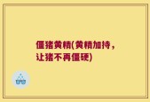 僵猪黄精(黄精加持，让猪不再僵硬)