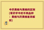 中药黄精与黄精的区别(草药学中的不同品种：黄精与药黄精差异解析)