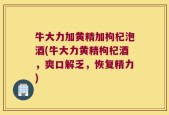 牛大力加黄精加枸杞泡酒(牛大力黄精枸杞酒，爽口解乏，恢复精力)