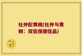 杜仲配黄精(杜仲与黄精：双倍保健佳品)