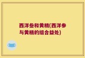 西洋叁和黄精(西洋参与黄精的组合益处)
