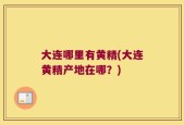 大连哪里有黄精(大连黄精产地在哪？)