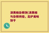 滇黄精杂粮饼(滇黄精与杂粮烘焙，出炉美味饼干
