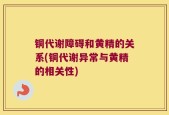 铜代谢障碍和黄精的关系(铜代谢异常与黄精的相关性)