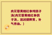 肉苁蓉黄精红参炖鸽子汤(肉苁蓉黄精红参鸽子汤，滋润健脾胃，补气养血。)