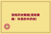 崇阳药材黄精(崇阳黄精：珍贵的中药材)