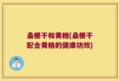 桑椹干和黄精(桑椹干配合黄精的健康功效)