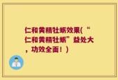 仁和黄精牡蛎效果(“仁和黄精牡蛎”益处大，功效全面！)