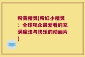 粉黄精灵(粉红小精灵：全球观众最爱看的充满魔法与快乐的动画片)