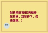 制黄精配葛根(黄精搭配葛根，双管齐下，促进健康。)