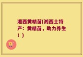 湘西黄精苗(湘西土特产：黄精苗，助力养生！)