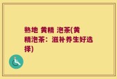 熟地 黄精 泡茶(黄精泡茶：滋补养生好选择)