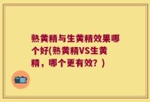 熟黄精与生黄精效果哪个好(熟黄精VS生黄精，哪个更有效？)