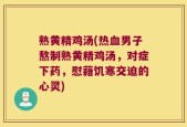 熟黄精鸡汤(热血男子熬制熟黄精鸡汤，对症下药，慰藉饥寒交迫的心灵)