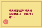 喝黄精茶出汗(喝黄精茶容易出汗，你喝过了吗？)