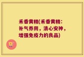 禾香黄精(禾香黄精：补气养阴，清心安神，增强免疫力的良品)