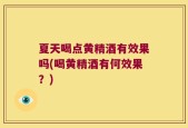 夏天喝点黄精酒有效果吗(喝黄精酒有何效果？)