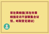 崇左黄精强(崇左市黄精强走访干部聚集合议馆，听取意见建议)