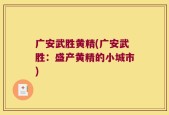 广安武胜黄精(广安武胜：盛产黄精的小城市)