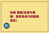 牡蛎 黄精(牡蛎与黄精：提高免疫力的超级组合)