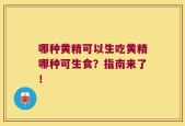 哪种黄精可以生吃黄精哪种可生食？指南来了！