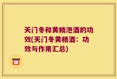 天门冬和黄精泡酒的功效(天门冬黄精酒：功效与作用汇总)