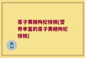 莲子黄精枸杞核桃(营养丰富的莲子黄精枸杞核桃)