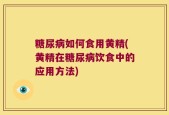 糖尿病如何食用黄精(黄精在糖尿病饮食中的应用方法)