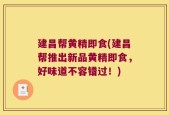 建昌帮黄精即食(建昌帮推出新品黄精即食，好味道不容错过！)