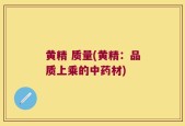黄精 质量(黄精：品质上乘的中药材)