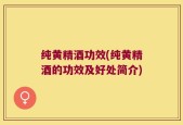 纯黄精酒功效(纯黄精酒的功效及好处简介)