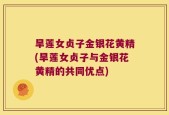 旱莲女贞子金银花黄精(旱莲女贞子与金银花黄精的共同优点)