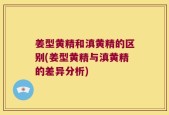 姜型黄精和滇黄精的区别(姜型黄精与滇黄精的差异分析)