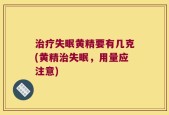 治疗失眠黄精要有几克(黄精治失眠，用量应注意)