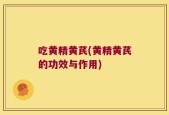 吃黄精黄芪(黄精黄芪的功效与作用)