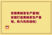 安徽黄精茶生产基地(安徽打造黄精茶生产基地，助力农民增收)