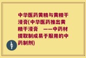 中华医药黄精与黄精干浸膏(中华医药推出黄精干浸膏　——中药材提取制成易于服用的中药制剂)
