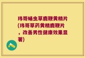 玮哥蛹虫草鹿鞭黄精片(玮哥草药黄精鹿鞭片，改善男性健康效果显著)