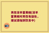 男性淫羊藿黄精(淫羊藿黄精对男性有益处，建议添加到饮食中)