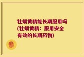 牡蛎黄精能长期服用吗(牡蛎黄精：服用安全有效的长期药物)