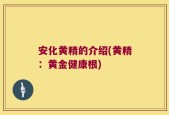 安化黄精的介绍(黄精：黄金健康根)