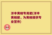 洋丰黄精专用肥(洋丰黄精肥，为黄精提供专业营养)